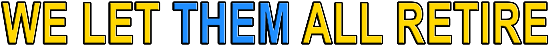 WE LET THEM ALL RETIRE